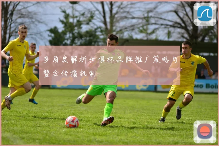 多角度解析世俱杯品牌推广策略与整合传播机制