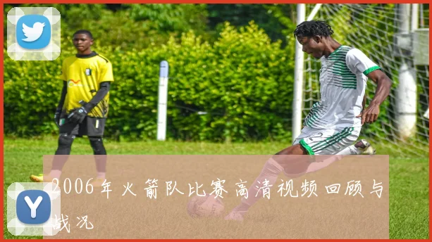 2006年火箭队比赛高清视频回顾与战况