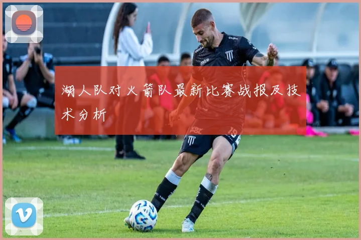 湖人队对火箭队最新比赛战报及技术分析