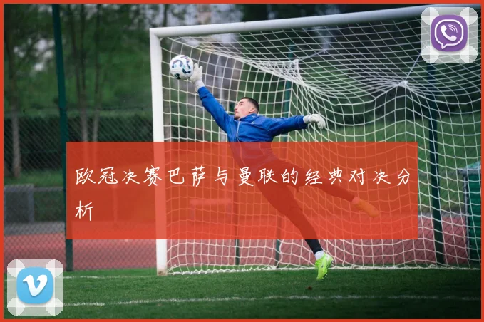欧冠决赛巴萨与曼联的经典对决分析