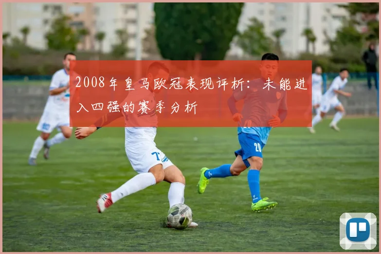 2008年皇马欧冠表现评析:未能进入四强的赛季分析
