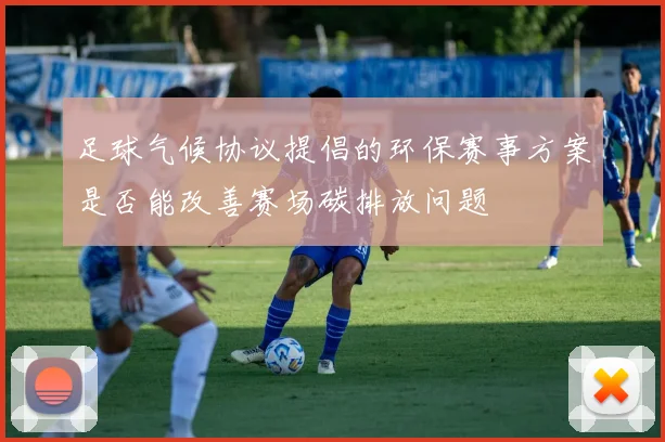 足球气候协议提倡的环保赛事方案是否能改善赛场碳排放问题