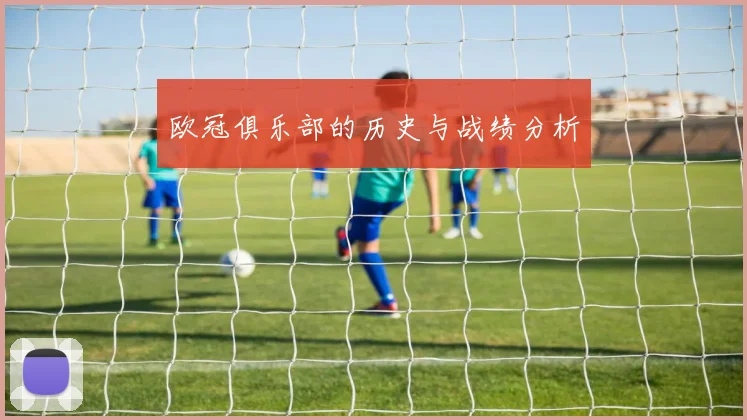 欧冠俱乐部的历史与战绩分析