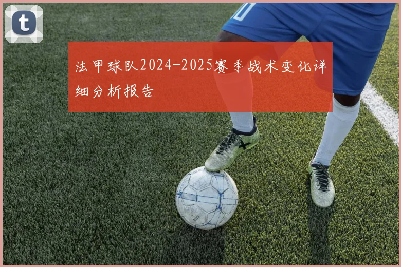 法甲球队2024-2025赛季战术变化详细分析报告