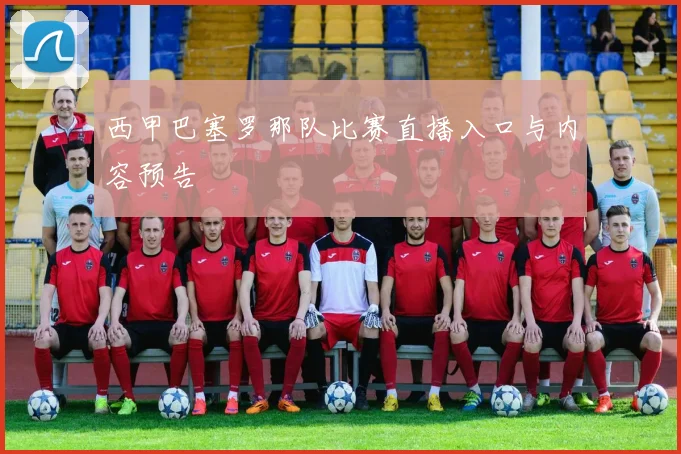 西甲巴塞罗那队比赛直播入口与内容预告