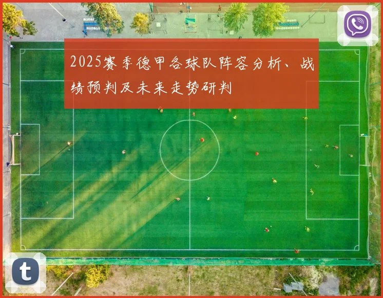 2025赛季德甲各球队阵容分析、战绩预判及未来走势研判