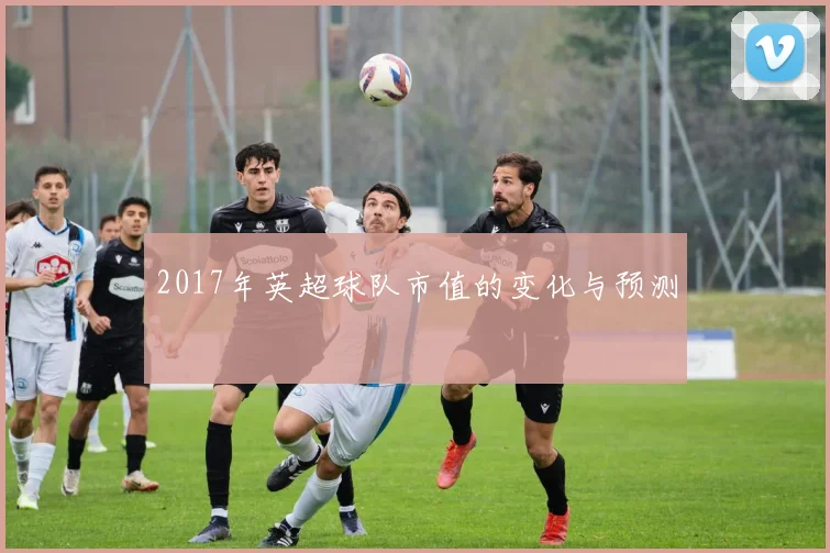 2017年英超球队市值的变化与预测