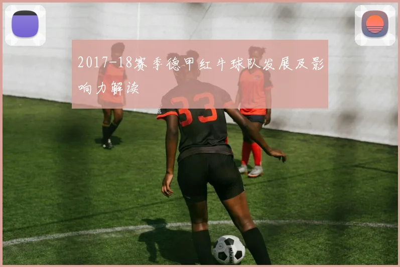 2017-18赛季德甲红牛球队发展及影响力解读