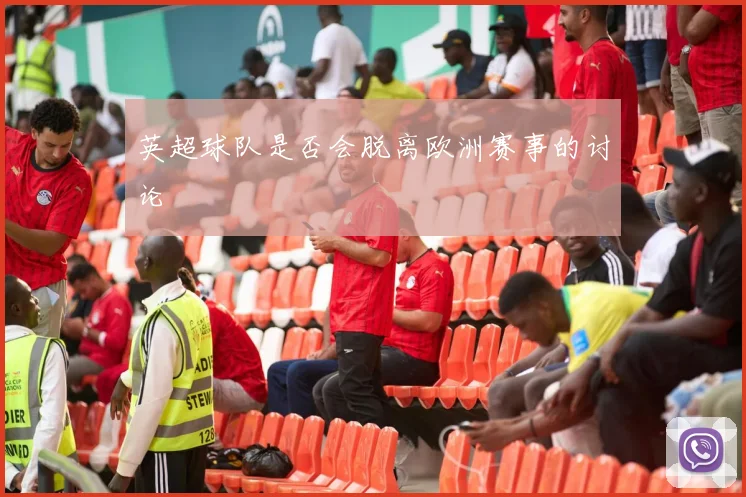 英超球队是否会脱离欧洲赛事的讨论