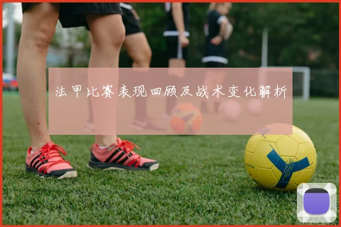 法甲比赛表现回顾及战术变化解析