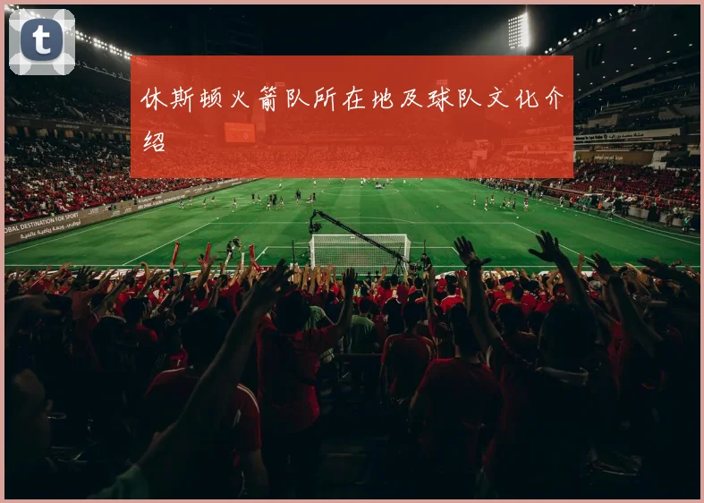 休斯顿火箭队所在地及球队文化介绍